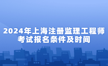2024年上海注册监理工程师考试报名条件及时间