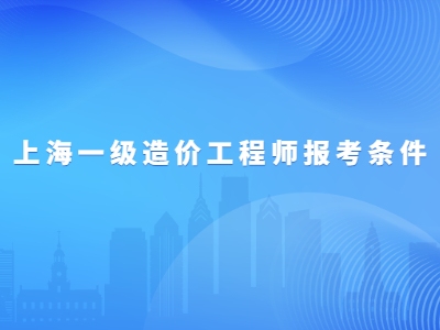 2023年上海一级造价工程师报考条件