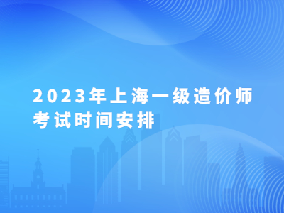 2023年上海一级造价师考试时间安排