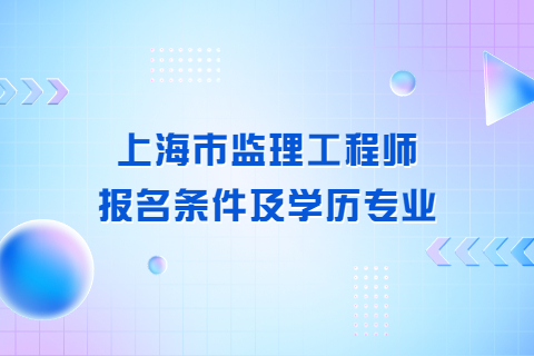 上海市监理工程师报名条件及学历专业