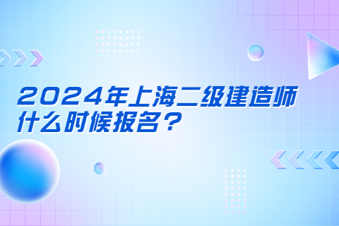 2024年上海二级建造师什么时候报名?