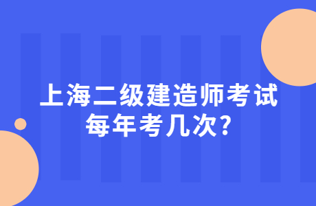 上海二级建造师考试每年考几次?