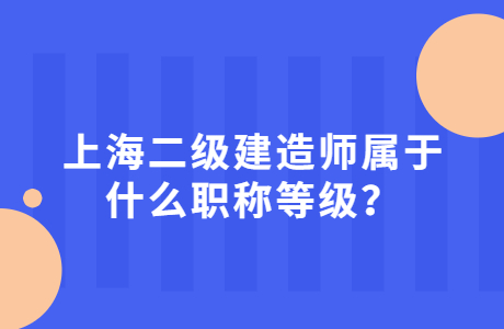 上海二级建造师属于什么职称等级？